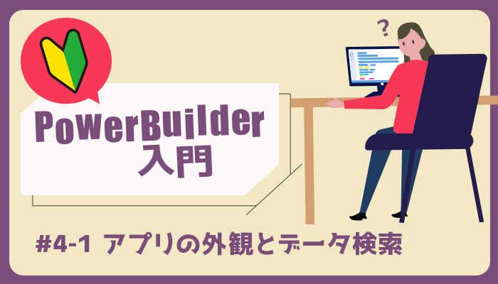 アプリの外観とデータ検索 ～PowerBuilder 入門！！第 4 弾 (1)～