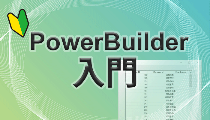 PowerBuilder 入門！！ ～第 4 弾 基礎的なアプリを作ってみよう(4)～ SQL も分かりやすく解説しちゃう！