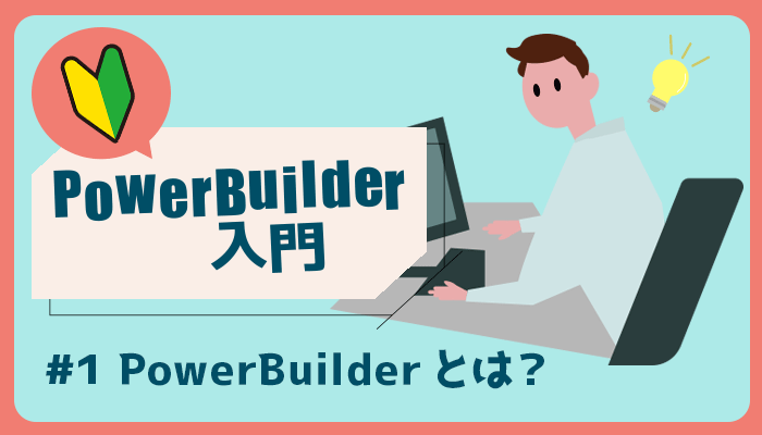 PowerBuilder とは？ ～PowerBuilder 入門！！ 第 1 弾～