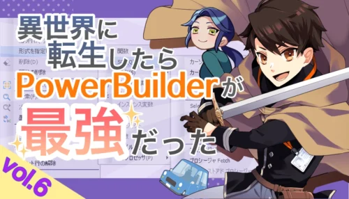 異世界に転生したらPowerBuilderが、最強だった…？Vol.6