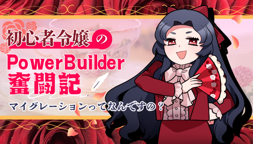 初心者令嬢の PowerBuilder 奮闘記 ~ マイグレーションってなんですの~